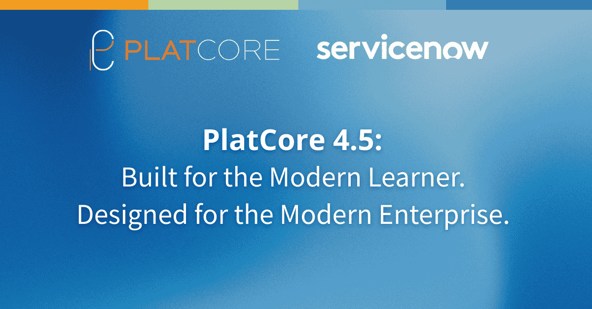 Introducing PlatCore 4.5: Built For the Modern Learner. Designed For the Modern Enterprise.